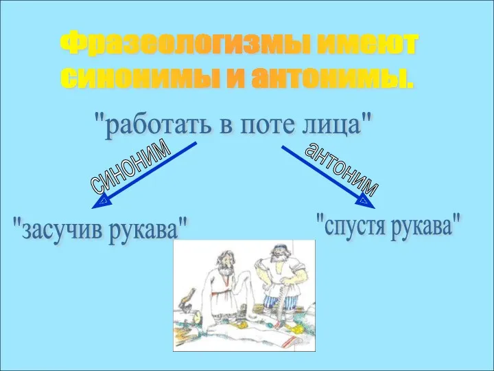 Фразеологизмы имеют синонимы и антонимы. "работать в поте лица" синоним "засучив рукава" антоним "спустя рукава"