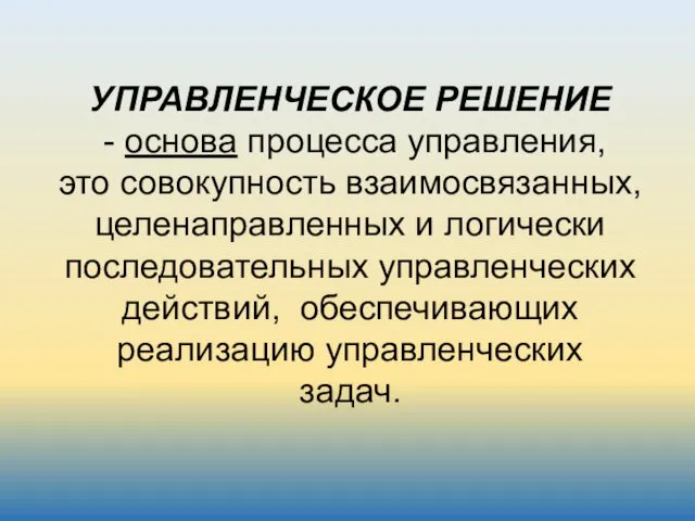 УПРАВЛЕНЧЕСКОЕ РЕШЕНИЕ - основа процесса управления, это совокупность взаимосвязанных, целенаправленных