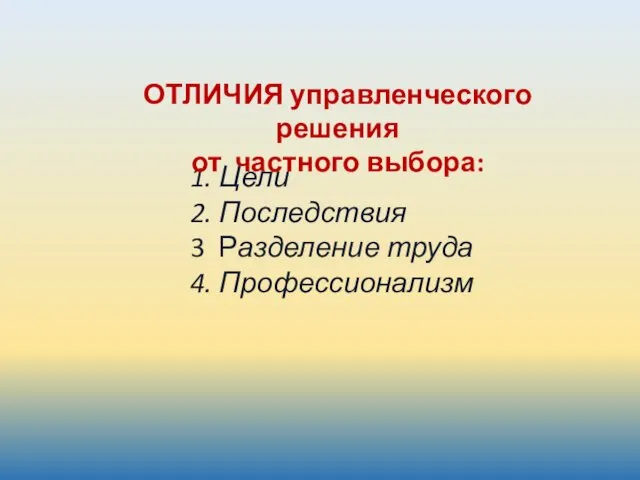 1. Цели 2. Последствия 3 Разделение труда 4. Профессионализм ОТЛИЧИЯ управленческого решения от частного выбора: