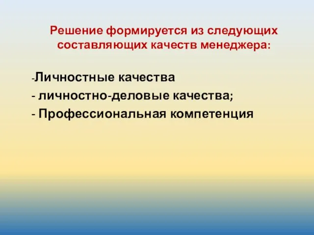 Решение формируется из следующих составляющих качеств менеджера: -Личностные качества - личностно-деловые качества; - Профессиональная компетенция