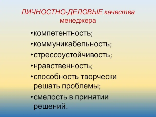 ЛИЧНОСТНО-ДЕЛОВЫЕ качества менеджера компетентность; коммуникабельность; стрессоустойчивость; нравственность; способность творчески решать проблемы; смелость в принятии решений.