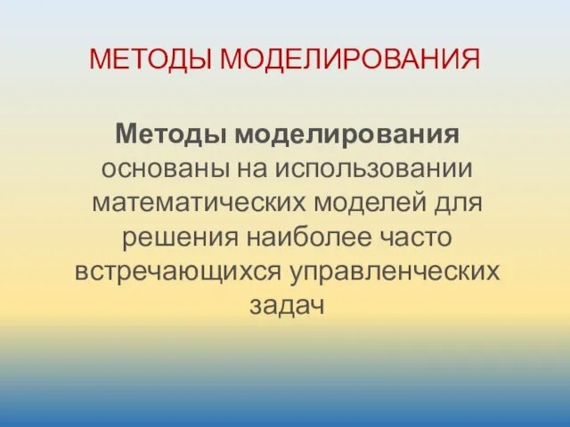 Методы моделирования основаны на использовании математических моделей для решения наиболее часто встречающихся управленческих задач МЕТОДЫ МОДЕЛИРОВАНИЯ