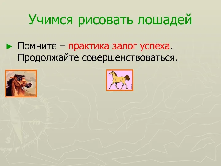 Учимся рисовать лошадей Помните – практика залог успеха. Продолжайте совершенствоваться.