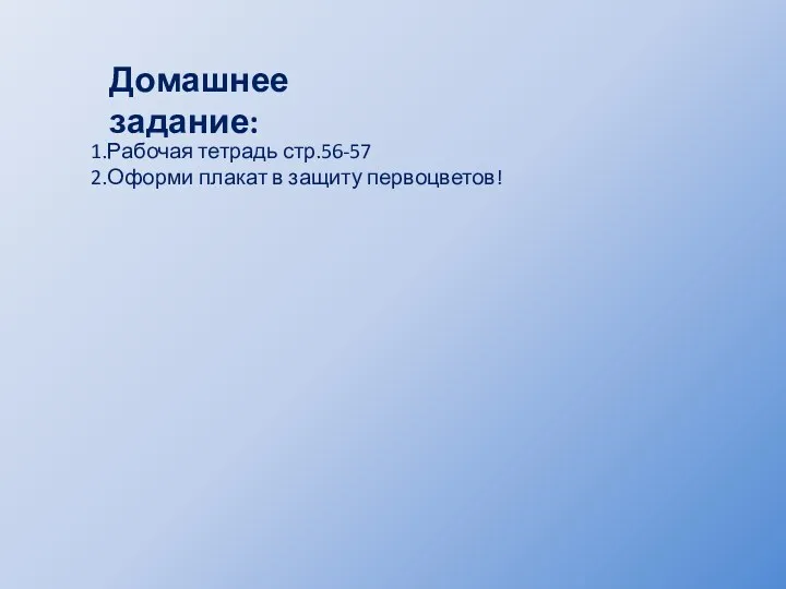 Домашнее задание: 1.Рабочая тетрадь стр.56-57 2.Оформи плакат в защиту первоцветов!