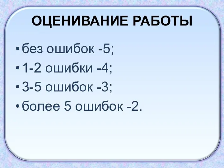 ОЦЕНИВАНИЕ РАБОТЫ без ошибок -5; 1-2 ошибки -4; 3-5 ошибок -3; более 5 ошибок -2.