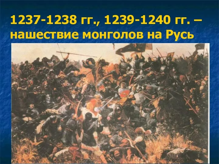 1237-1238 гг., 1239-1240 гг. – нашествие монголов на Русь