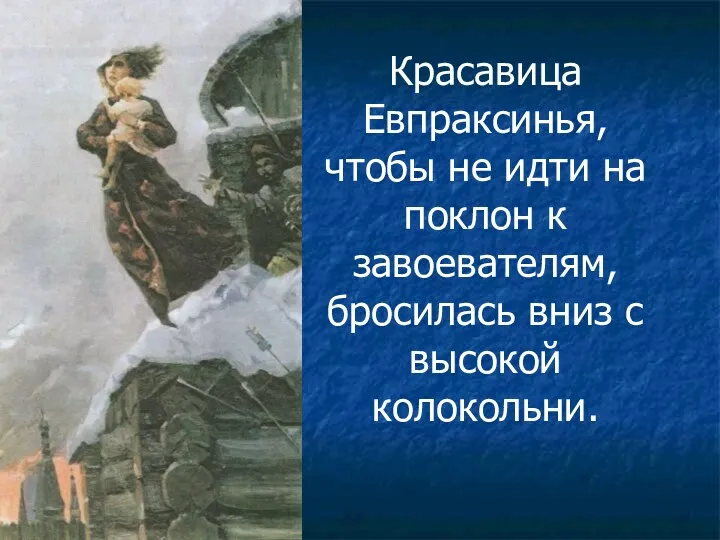 Красавица Евпраксинья, чтобы не идти на поклон к завоевателям, бросилась вниз с высокой колокольни.