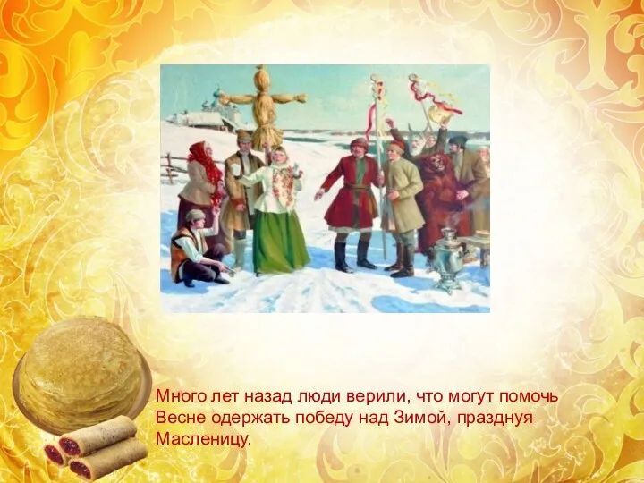 Много лет назад люди верили, что могут помочь Весне одержать победу над Зимой, празднуя Масленицу.