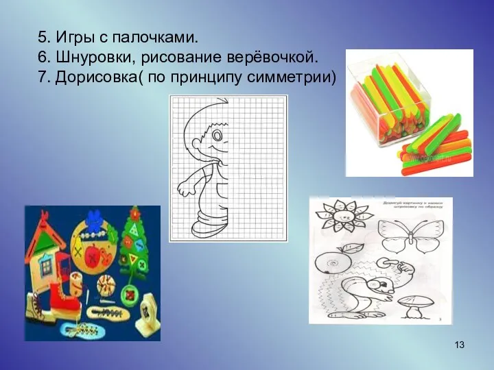 5. Игры с палочками. 6. Шнуровки, рисование верёвочкой. 7. Дорисовка( по принципу симметрии)