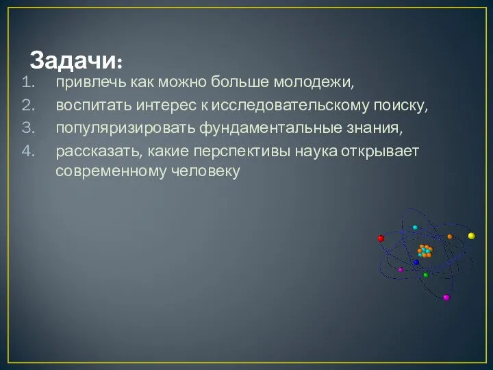 Задачи: привлечь как можно больше молодежи, воспитать интерес к исследовательскому поиску, популяризировать фундаментальные