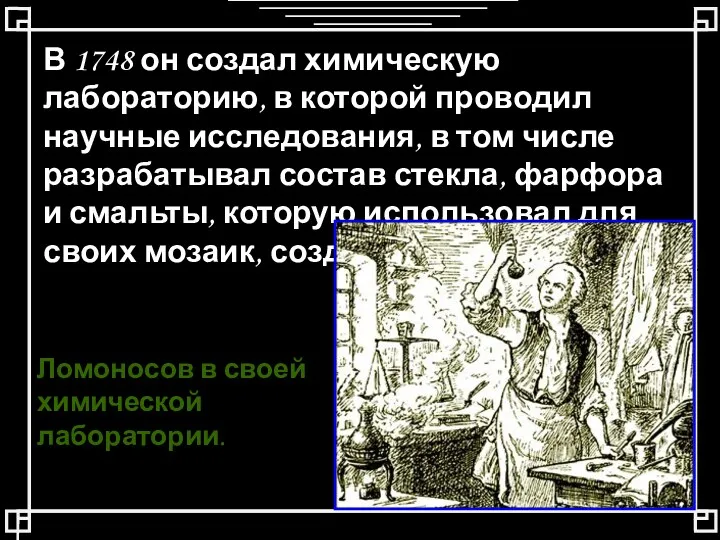 В 1748 он создал химическую лабораторию, в которой проводил научные