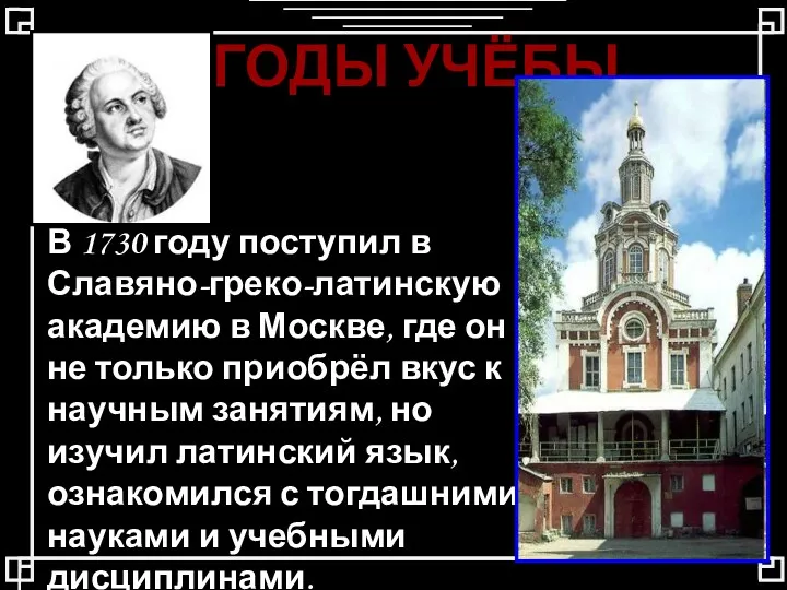 ГОДЫ УЧЁБЫ В 1730 году поступил в Славяно-греко-латинскую академию в