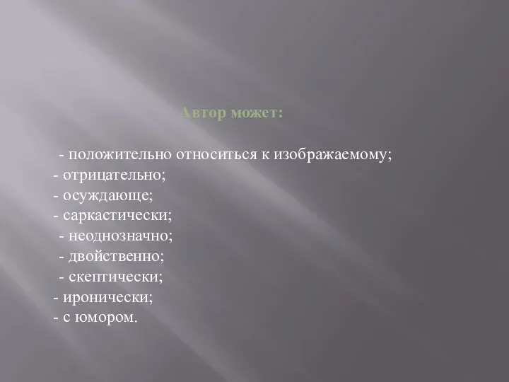 - положительно относиться к изображаемому; отрицательно; осуждающе; саркастически; - неоднозначно;