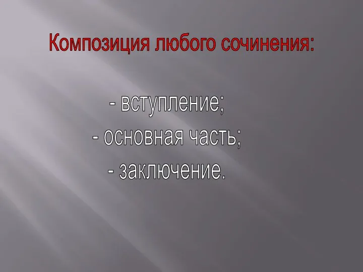 Композиция любого сочинения: - вступление; - основная часть; - заключение.