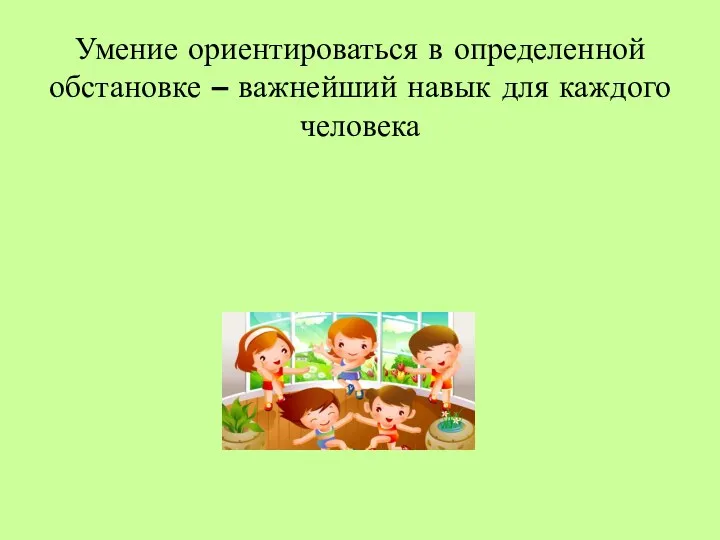 Умение ориентироваться в определенной обстановке – важнейший навык для каждого человека