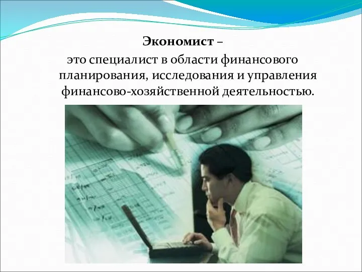 Экономист – это специалист в области финансового планирования, исследования и управления финансово-хозяйственной деятельностью.