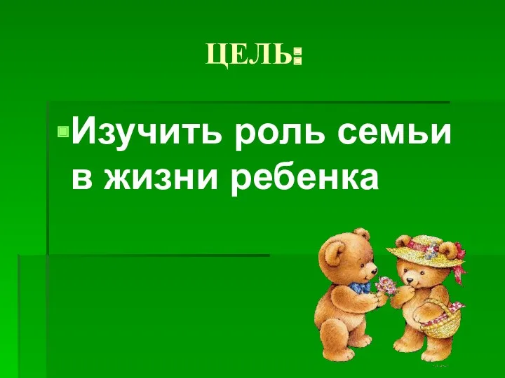 ЦЕЛЬ: Изучить роль семьи в жизни ребенка