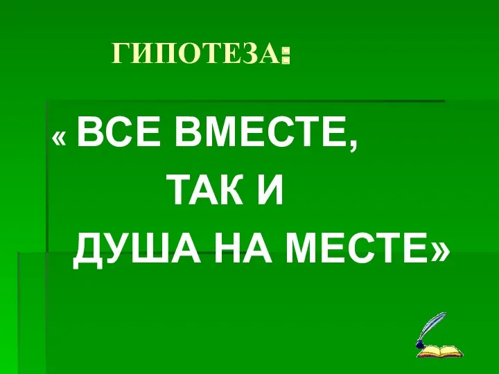 ГИПОТЕЗА: « ВСЕ ВМЕСТЕ, ТАК И ДУША НА МЕСТЕ»