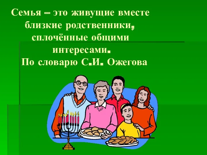 Семья – это живущие вместе близкие родственники, сплочённые общими интересами. По словарю С.И. Ожегова