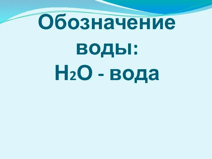 Обозначение воды: Н2О - вода