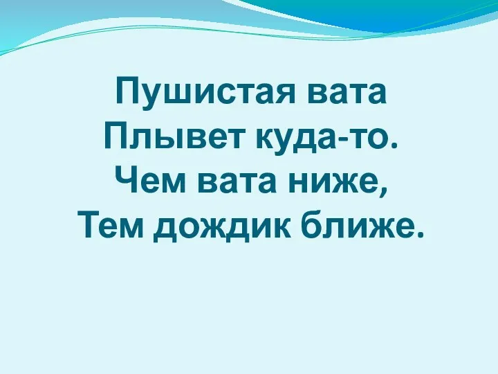 Пушистая вата Плывет куда-то. Чем вата ниже, Тем дождик ближе.