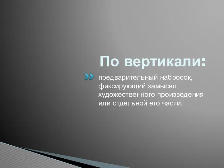 По вертикали: предварительный набросок, фиксирующий замысел художественного произведения или отдельной его части.