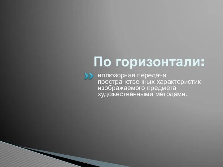 По горизонтали: иллюзорная передача пространственных характеристик изображаемого предмета художественными методами.