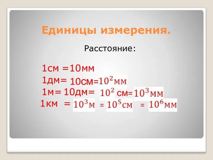 Единицы измерения. Расстояние: 1см =10мм 1дм= 10см= 1м= 10дм= см= 1км = = =