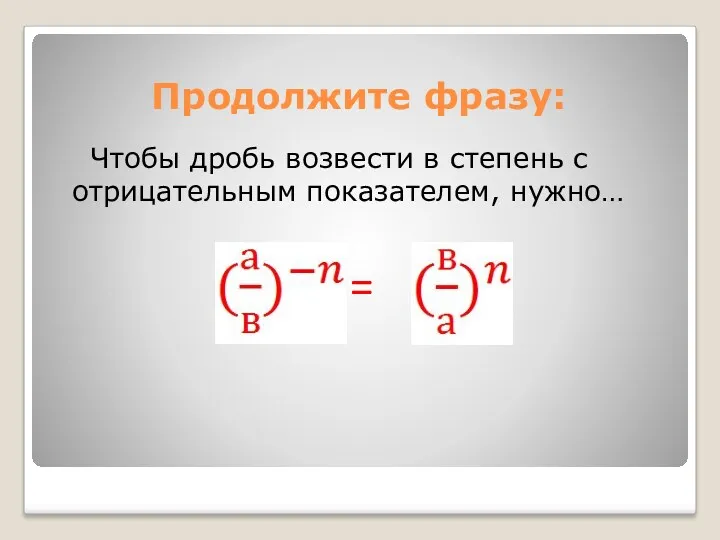 Продолжите фразу: Чтобы дробь возвести в степень с отрицательным показателем, нужно… =