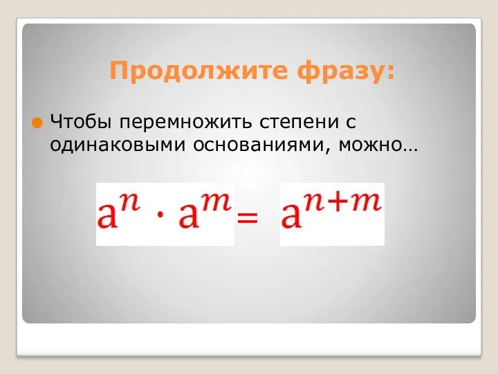 Продолжите фразу: Чтобы перемножить степени с одинаковыми основаниями, можно… =