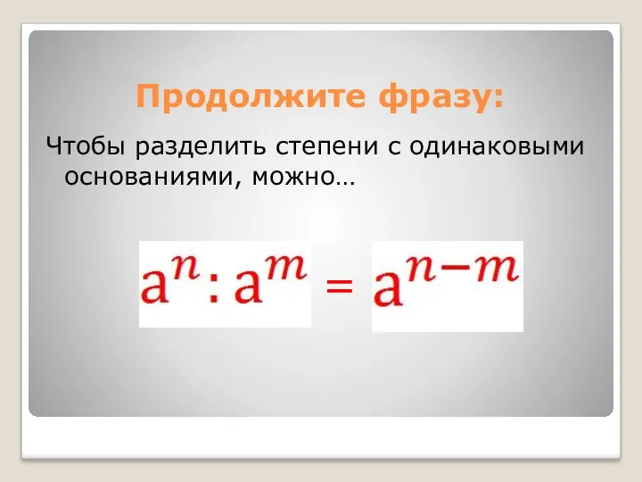 Продолжите фразу: Чтобы разделить степени с одинаковыми основаниями, можно… =