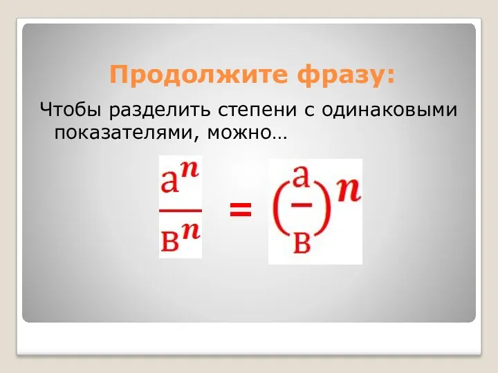 Продолжите фразу: Чтобы разделить степени с одинаковыми показателями, можно… =