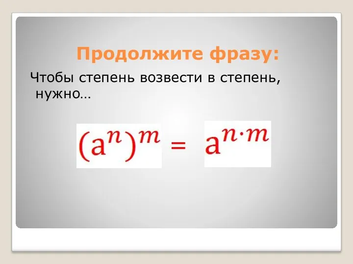 Продолжите фразу: Чтобы степень возвести в степень, нужно… =