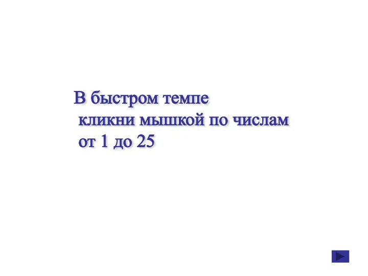 В быстром темпе кликни мышкой по числам от 1 до 25