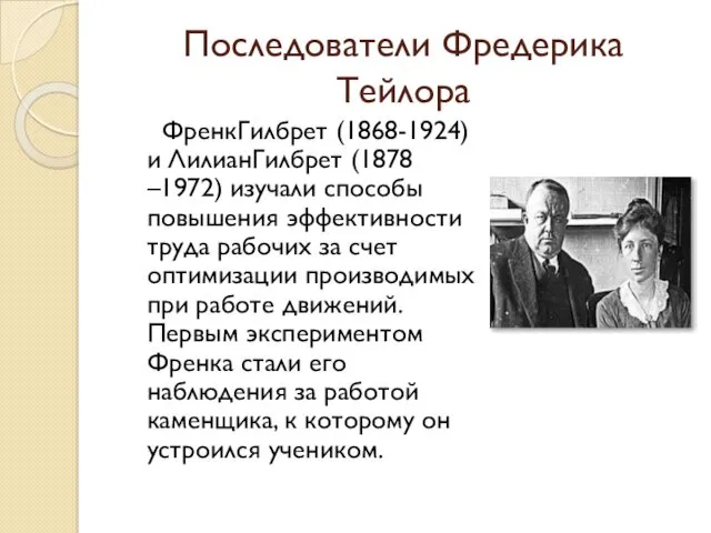 Последователи Фредерика Тейлора ФренкГилбрет (1868-1924) и ЛилианГилбрет (1878 –1972) изучали способы повышения эффективности