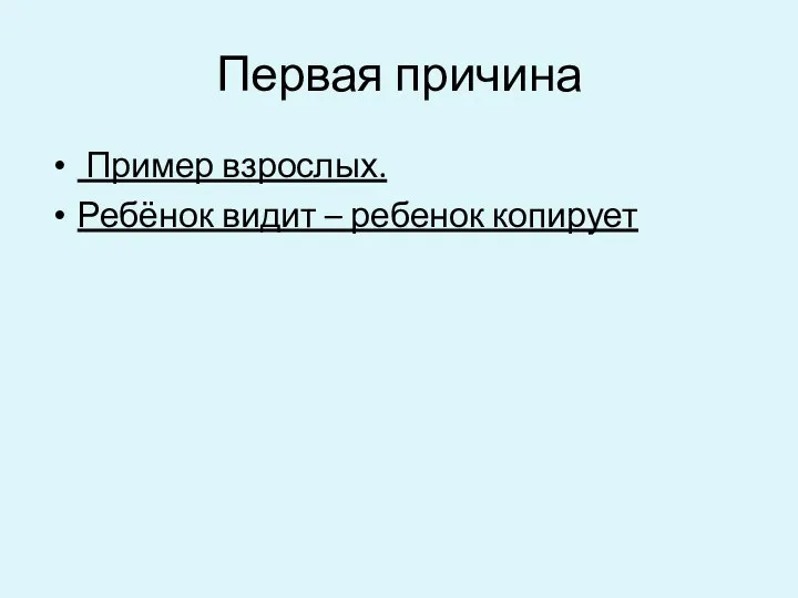 Первая причина Пример взрослых. Ребёнок видит – ребенок копирует