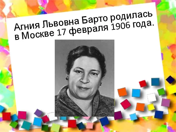 Агния Львовна Барто родилась в Москве 17 февраля 1906 года.