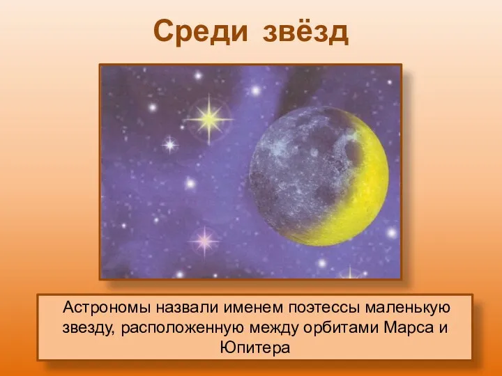 Среди звёзд Астрономы назвали именем поэтессы маленькую звезду, расположенную между орбитами Марса и Юпитера