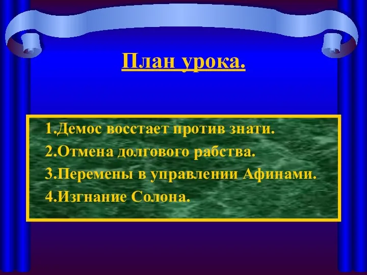 План урока. 1.Демос восстает против знати. 2.Отмена долгового рабства. 3.Перемены в управлении Афинами. 4.Изгнание Солона.