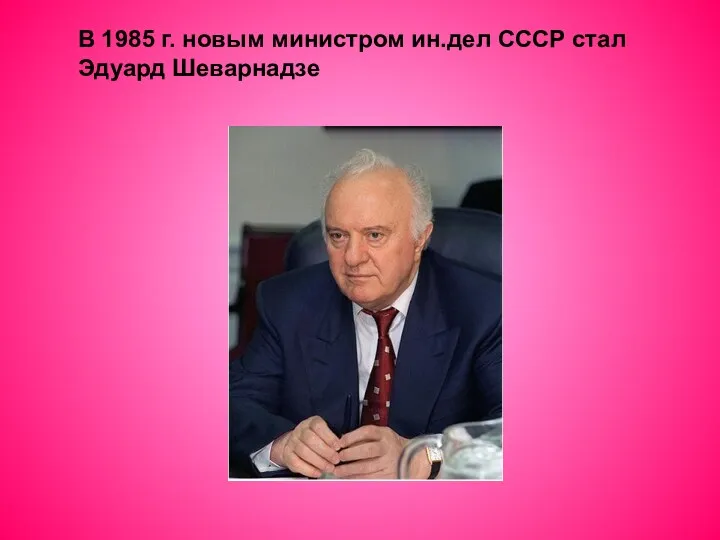 В 1985 г. новым министром ин.дел СССР стал Эдуард Шеварнадзе