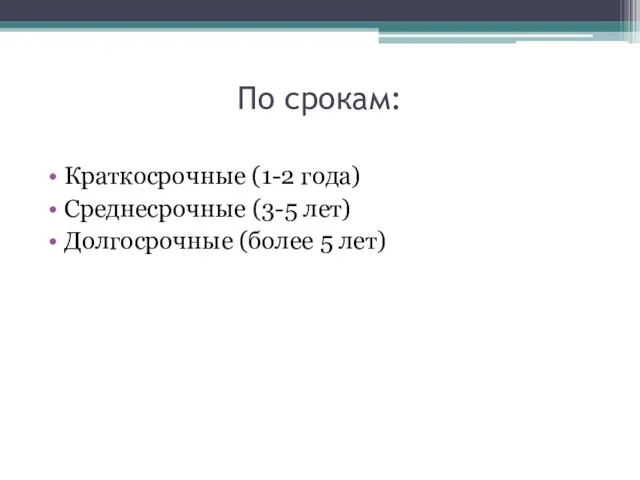 По срокам: Краткосрочные (1-2 года) Среднесрочные (3-5 лет) Долгосрочные (более 5 лет)