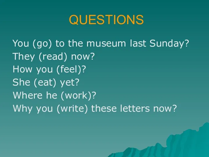 QUESTIONS You (go) to the museum last Sunday? They (read)