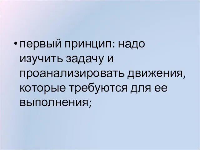 первый принцип: надо изучить задачу и проанализировать движения, которые требуются для ее выполнения;