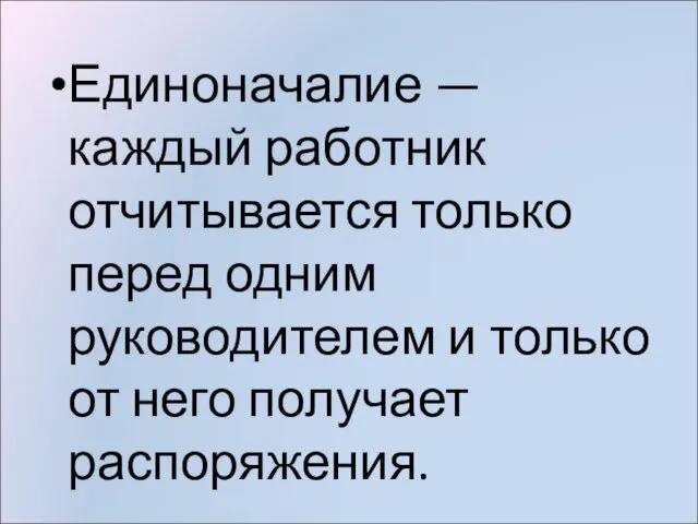 Единоначалие — каждый работник отчитывается только перед одним руководителем и только от него получает распоряжения.