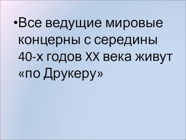 Все ведущие мировые концерны с середины 40-х годов XX века живут «по Друкеру»