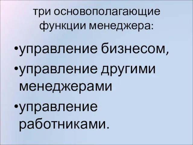 три основополагающие функции менеджера: управление бизнесом, управление другими менеджерами управление работниками.