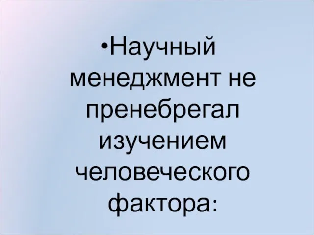 Научный менеджмент не пренебрегал изучением человеческого фактора: