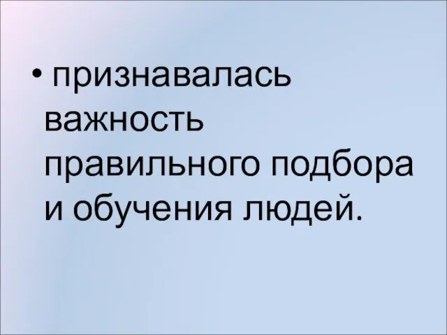 признавалась важность правильного подбора и обучения людей.