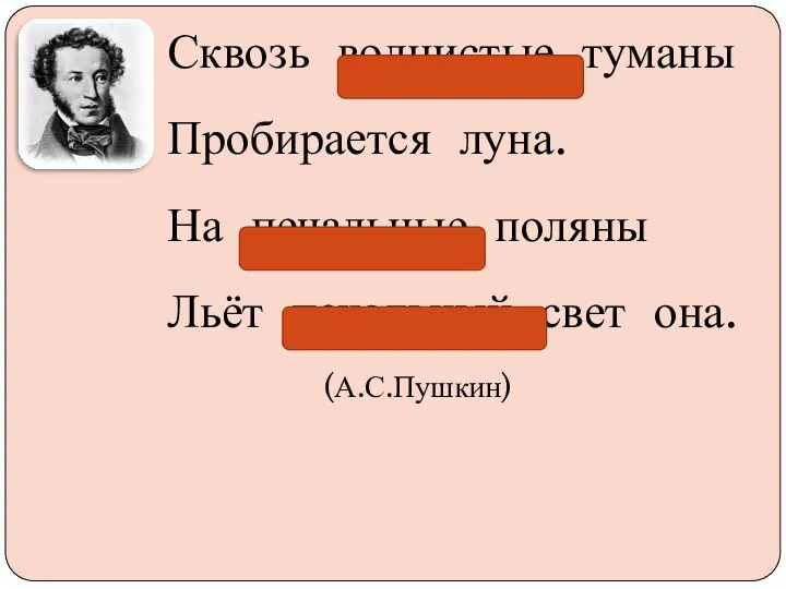 Сквозь волнистые туманы Пробирается луна. На печальные поляны Льёт печальный свет она. (А.С.Пушкин)