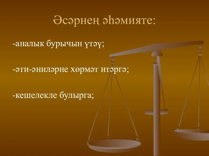 Әсәрнең әһәмияте: -аналык бурычын үтәү; -әти-әниләрне хөрмәт итәргә; -кешелекле булырга;